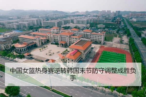 中国女篮热身赛逆转韩国末节防守调整成胜负手