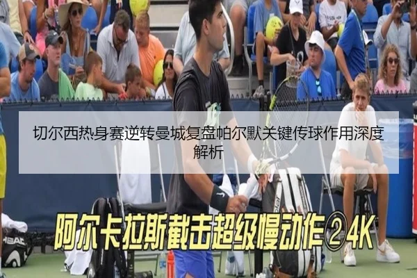 切尔西热身赛逆转曼城复盘帕尔默关键传球作用深度解析